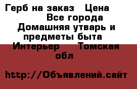 Герб на заказ › Цена ­ 5 000 - Все города Домашняя утварь и предметы быта » Интерьер   . Томская обл.